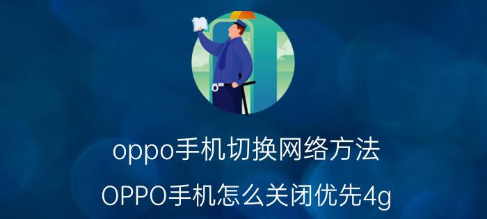 oppo手机切换网络方法 OPPO手机怎么关闭优先4g？